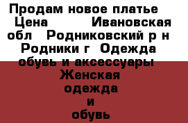 Продам новое платье.  › Цена ­ 500 - Ивановская обл., Родниковский р-н, Родники г. Одежда, обувь и аксессуары » Женская одежда и обувь   . Ивановская обл.